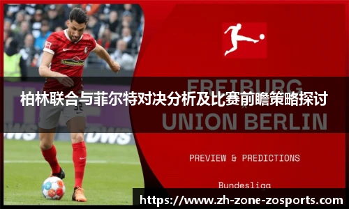 柏林联合与菲尔特对决分析及比赛前瞻策略探讨