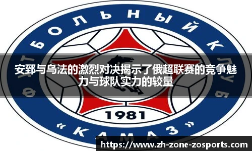 安郅与乌法的激烈对决揭示了俄超联赛的竞争魅力与球队实力的较量